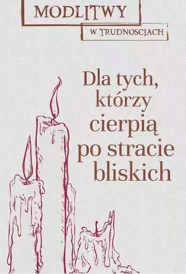Modlitwy w trudnościach. Dla tych, którzy stracili bliskich