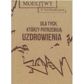 Modlitwy w trudnościach. Dla tych, co potrzebują uzdrowienia